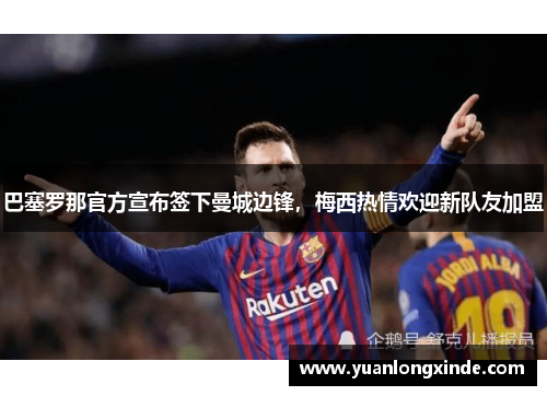 巴塞罗那官方宣布签下曼城边锋，梅西热情欢迎新队友加盟