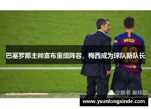 巴塞罗那主帅宣布重组阵容，梅西成为球队新队长