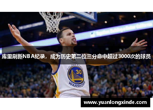 库里刷新NBA纪录，成为历史第二位三分命中超过3000次的球员