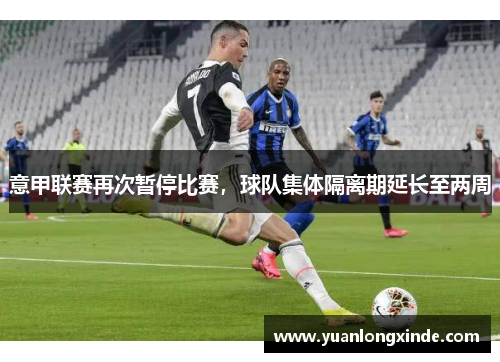 意甲联赛再次暂停比赛，球队集体隔离期延长至两周