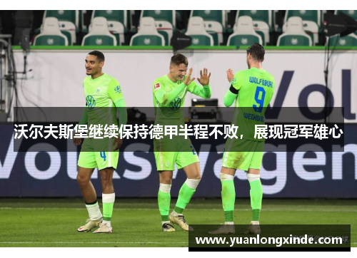 沃尔夫斯堡继续保持德甲半程不败，展现冠军雄心