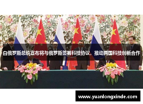 白俄罗斯总统宣布将与俄罗斯签署科技协议，推动两国科技创新合作
