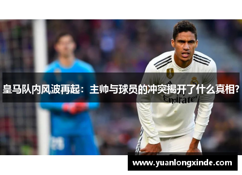 皇马队内风波再起：主帅与球员的冲突揭开了什么真相？