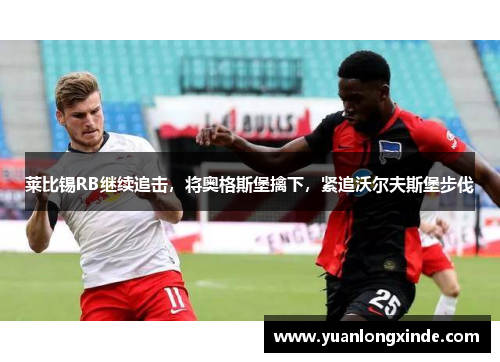 莱比锡RB继续追击，将奥格斯堡擒下，紧追沃尔夫斯堡步伐