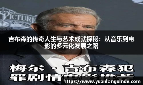 吉布森的传奇人生与艺术成就探秘：从音乐到电影的多元化发展之路